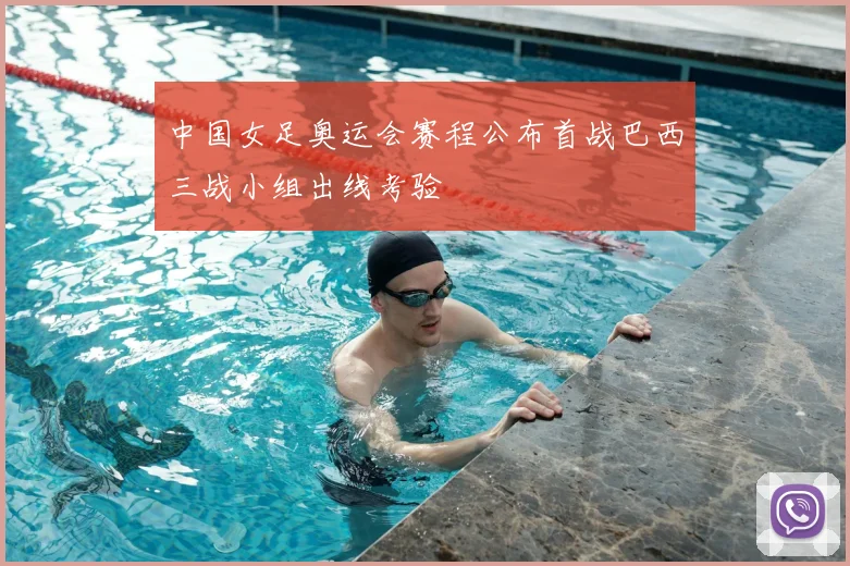 中国女足奥运会赛程公布首战巴西三战小组出线考验