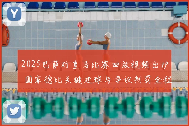 2025巴萨对皇马比赛回放视频出炉 国家德比关键进球与争议判罚全程回顾