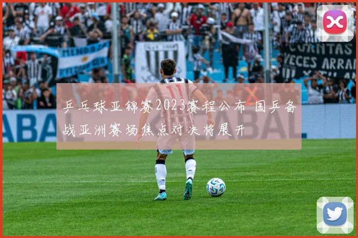 乒乓球亚锦赛2023赛程公布 国乒备战亚洲赛场焦点对决将展开