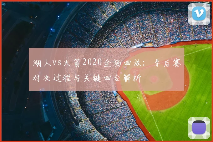 湖人vs火箭2020全场回放：季后赛对决过程与关键回合解析