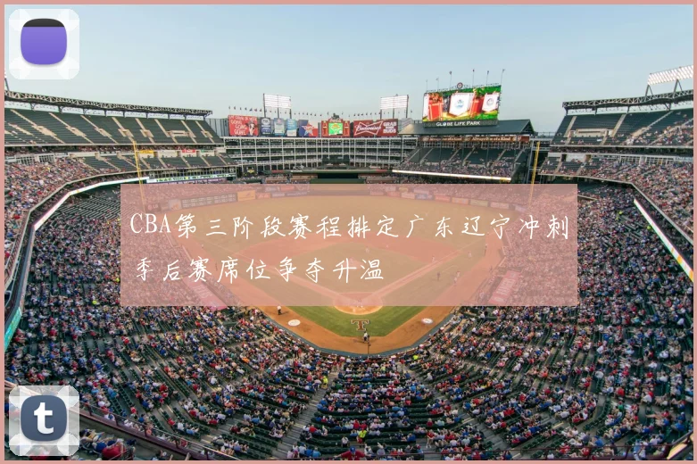 CBA第三阶段赛程排定广东辽宁冲刺季后赛席位争夺升温