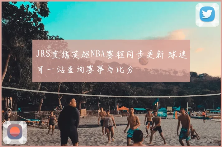 JRS直播英超NBA赛程同步更新 球迷可一站查询赛事与比分