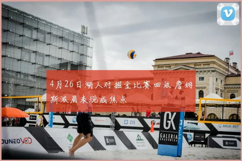 4月26日湖人对掘金比赛回放 詹姆斯浓眉表现成焦点