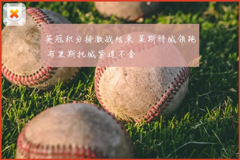 英冠积分榜激战结束 莱斯特城领跑 布里斯托城紧追不舍