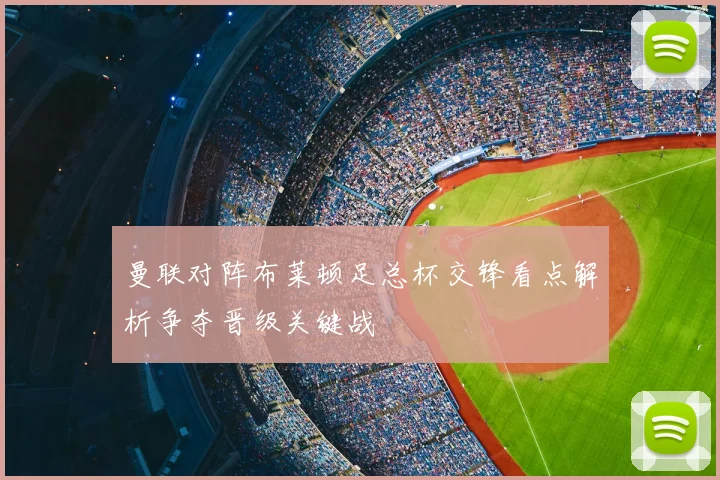 曼联对阵布莱顿足总杯交锋看点解析争夺晋级关键战
