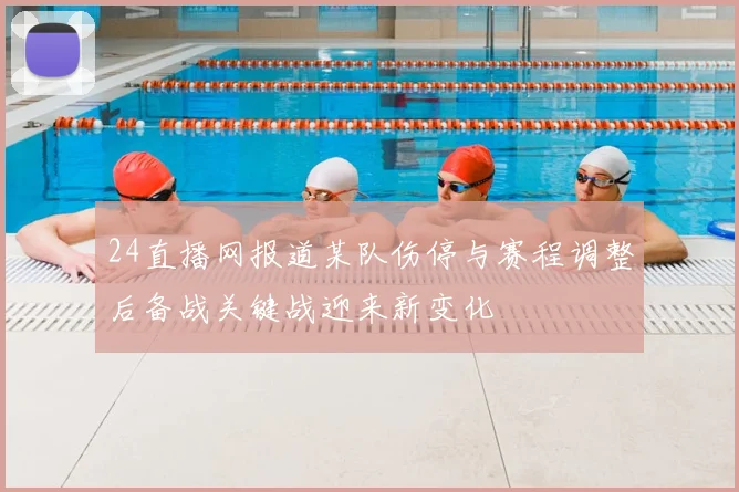 24直播网报道某队伤停与赛程调整后备战关键战迎来新变化