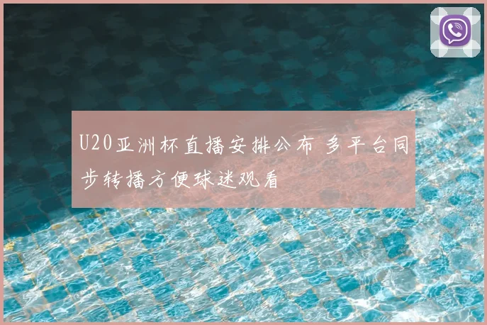 U20亚洲杯直播安排公布 多平台同步转播方便球迷观看