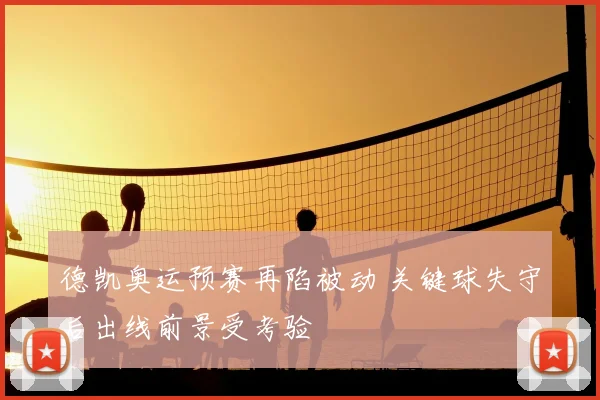 德凯奥运预赛再陷被动 关键球失守后出线前景受考验