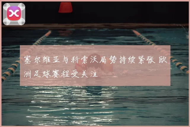 塞尔维亚与科索沃局势持续紧张 欧洲足球赛程受关注