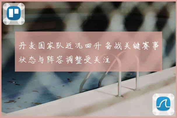 丹麦国家队近况回升 备战关键赛事状态与阵容调整受关注