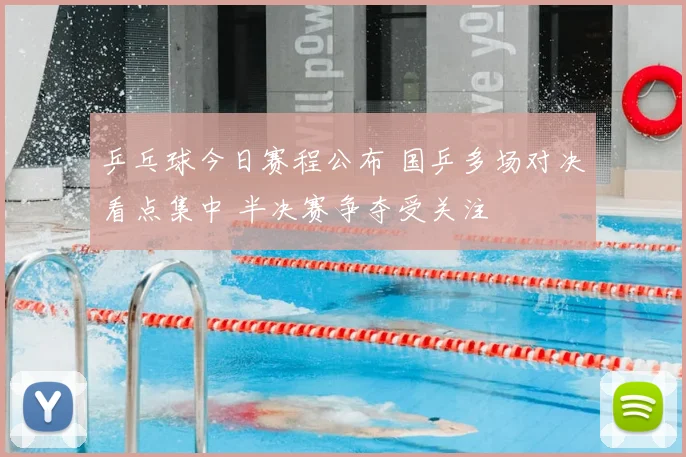 乒乓球今日赛程公布 国乒多场对决看点集中 半决赛争夺受关注