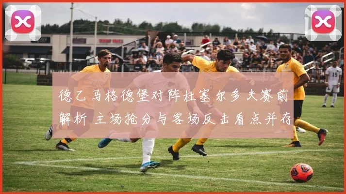 德乙马格德堡对阵杜塞尔多夫赛前解析 主场抢分与客场反击看点并存