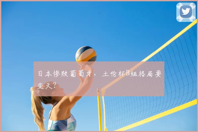 日本惨败葡萄牙,土伦杯B组格局要变天?