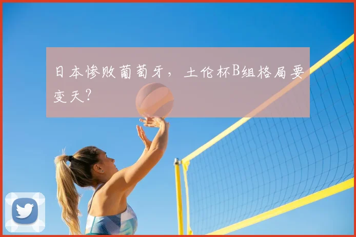 日本惨败葡萄牙，土伦杯B组格局要变天？