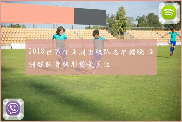 2018世界杯亚洲出线队名单揭晓 亚洲球队晋级形势受关注