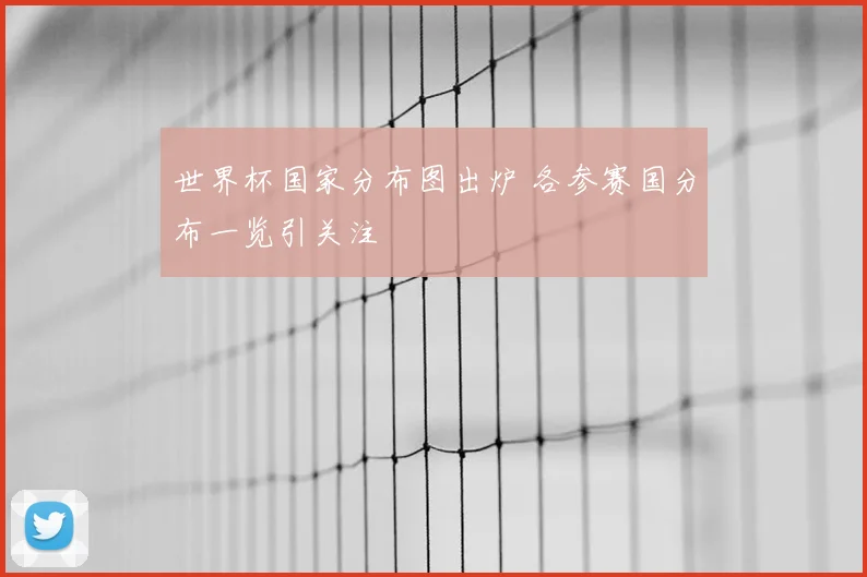 世界杯国家分布图出炉 各参赛国分布一览引关注