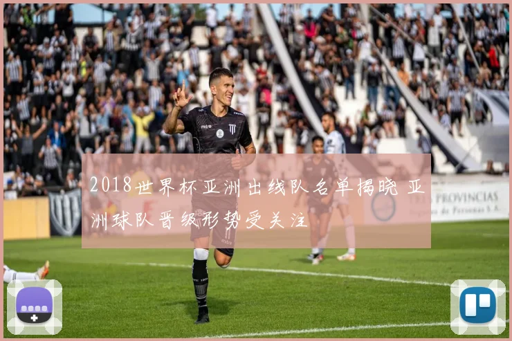 2018世界杯亚洲出线队名单揭晓 亚洲球队晋级形势受关注