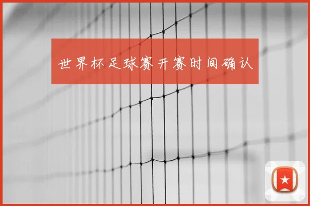 世界杯足球赛开赛时间确认