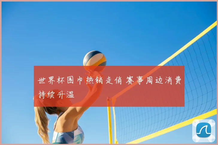 世界杯围巾热销走俏 赛事周边消费持续升温