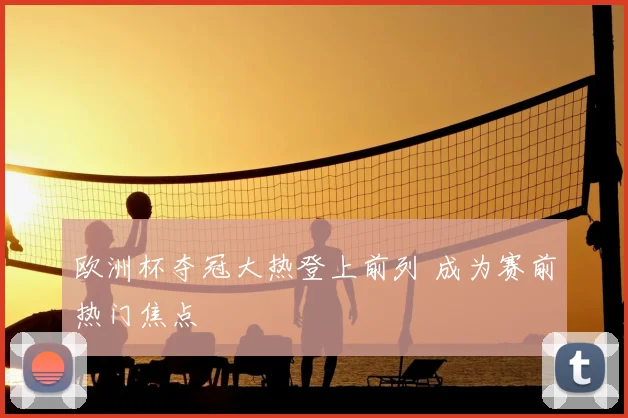 欧洲杯夺冠大热登上前列 成为赛前热门焦点